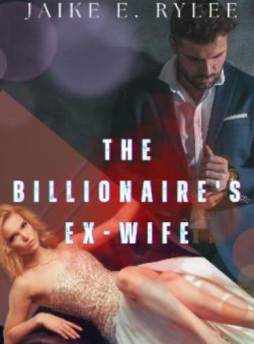 The Billionaire’s Ex-Wife (Her Ex-Husband’s Regret) by Jaike e Rylee